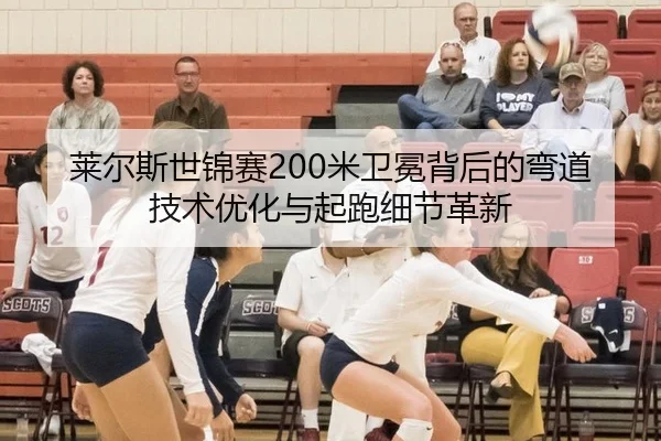 莱尔斯世锦赛200米卫冕背后的弯道技术优化与起跑细节革新