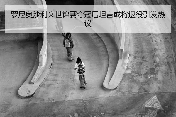 luo-ni-ao-sha-li-wen-shi-jin-sai-duo-guan-hou-tan-yan-huo-jiang-tui-yi-yin-fa-re-yi-3-619.jpg