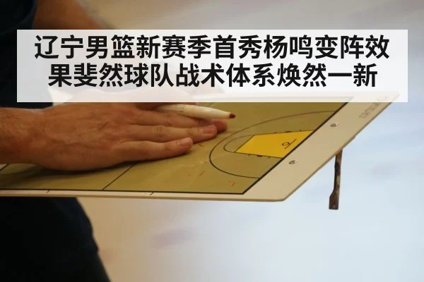 辽宁男篮新赛季首秀杨鸣变阵效果斐然球队战术体系焕然一新