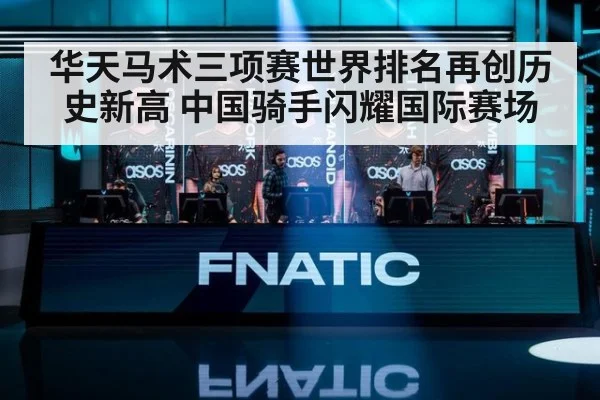 华天马术三项赛世界排名再创历史新高 中国骑手闪耀国际赛场