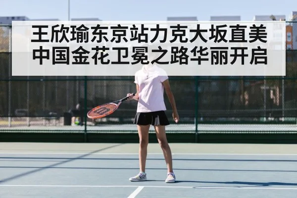 王欣瑜东京站力克大坂直美中国金花卫冕之路华丽开启
