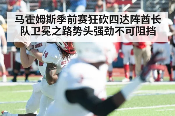 马霍姆斯季前赛狂砍四达阵酋长队卫冕之路势头强劲不可阻挡