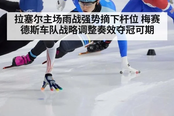 拉塞尔主场雨战强势摘下杆位 梅赛德斯车队战略调整奏效夺冠可期